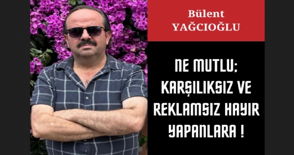 NE MUTLU; KAR�ILIKSIZ VE REKLAMSIZ HAYIR YAPANLARA!