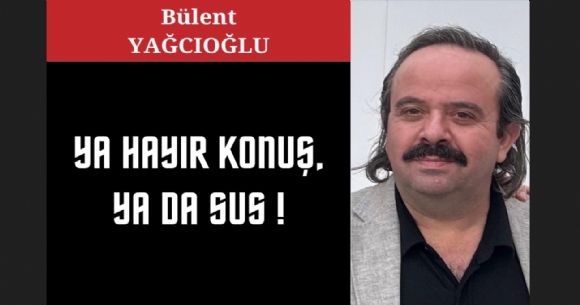 YA HAYIR KONU�, YA DA SUS!