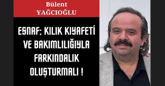 ESNAF; KILIK KIYAFET� VE BAKIMLILI�IYLA FARKINDALIK OLU�TURMALI!